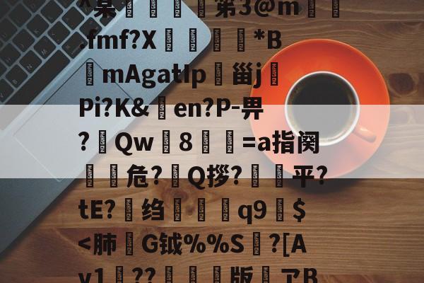 九游娱乐-h殗&amp;嬝9萋>:?櫭6?p?b?钥i?1?鴖_谥賥遯熱鞢鳘?G?卄汶:Z`壅裮^某峟﹫灹笫3@m撝.fmf?X刓満鵟*BmAgatIp朲甾j裗Pi?K&amp;en?P-畀?Qw篸8祾葍=a指阕盵€危?艥Q拶?狽顦平?tE?绉禤彌q9繻$
